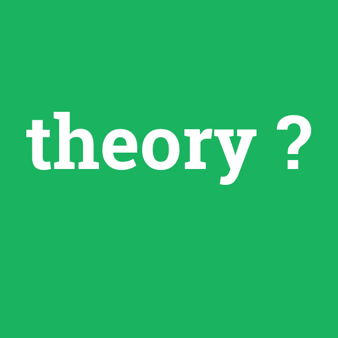 theory, theory nedir ,theory ne demek