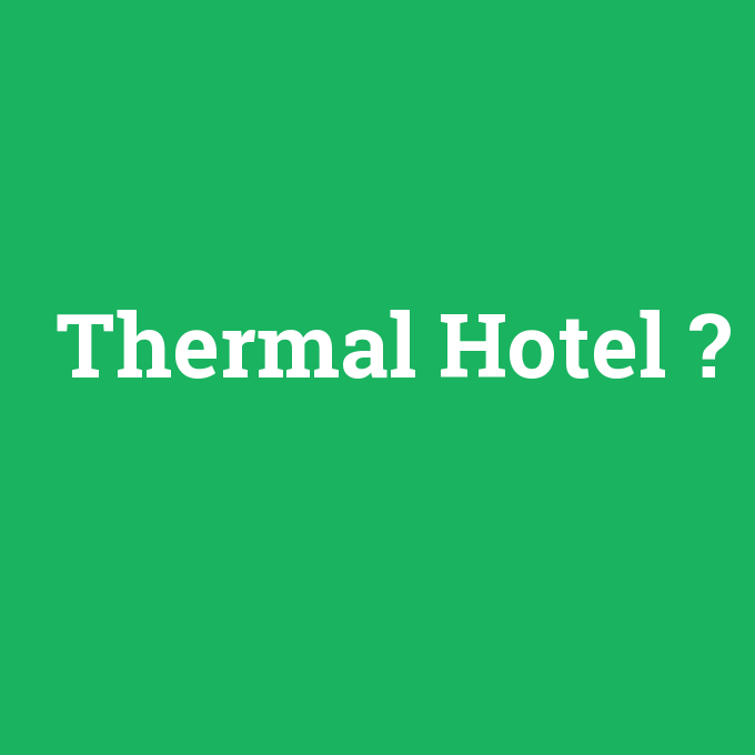 Thermal Hotel, Thermal Hotel nedir ,Thermal Hotel ne demek
