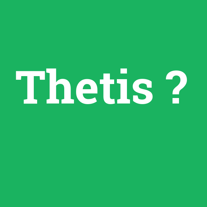 Thetis, Thetis nedir ,Thetis ne demek