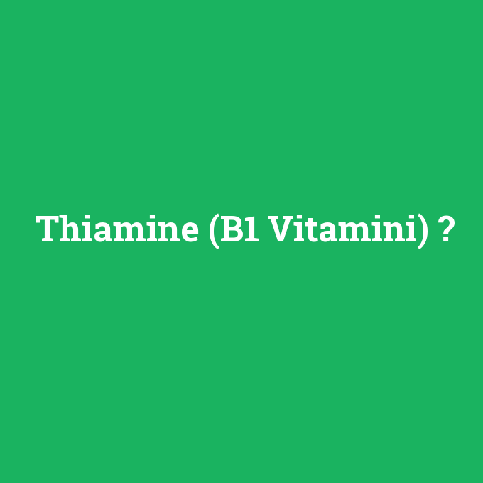 Thiamine (B1 Vitamini), Thiamine (B1 Vitamini) nedir ,Thiamine (B1 Vitamini) ne demek