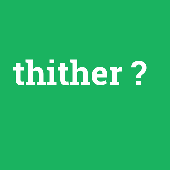 thither, thither nedir ,thither ne demek