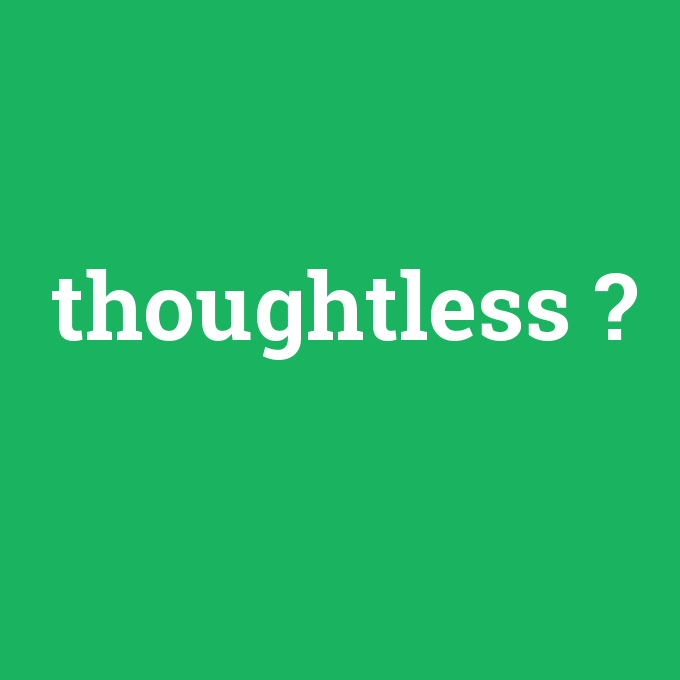 thoughtless, thoughtless nedir ,thoughtless ne demek
