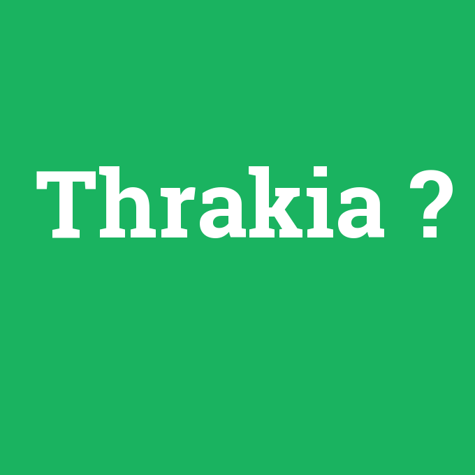 Thrakia, Thrakia nedir ,Thrakia ne demek