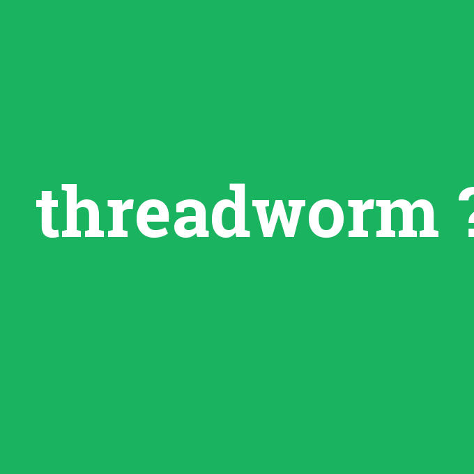 threadworm, threadworm nedir ,threadworm ne demek