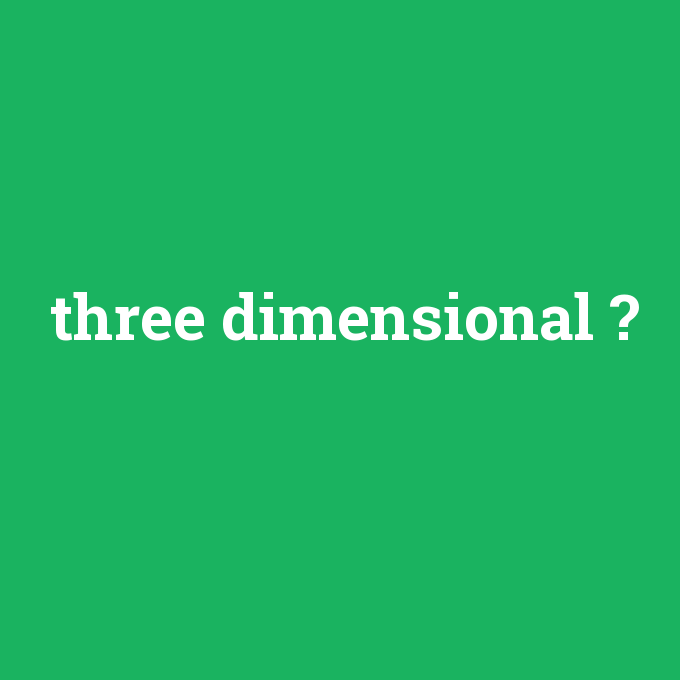 three dimensional, three dimensional nedir ,three dimensional ne demek