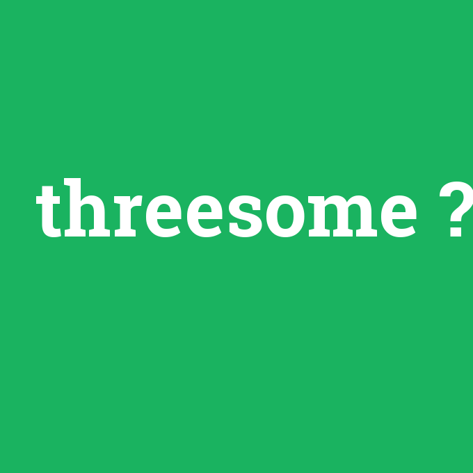 threesome, threesome nedir ,threesome ne demek