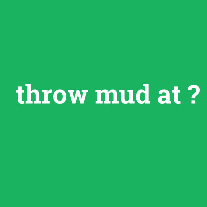 throw mud at, throw mud at nedir ,throw mud at ne demek