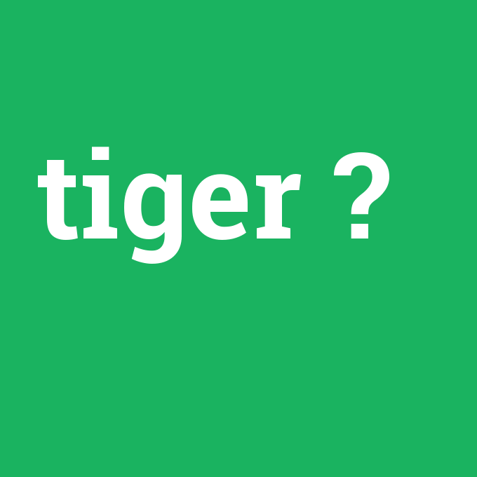 tiger, tiger nedir ,tiger ne demek