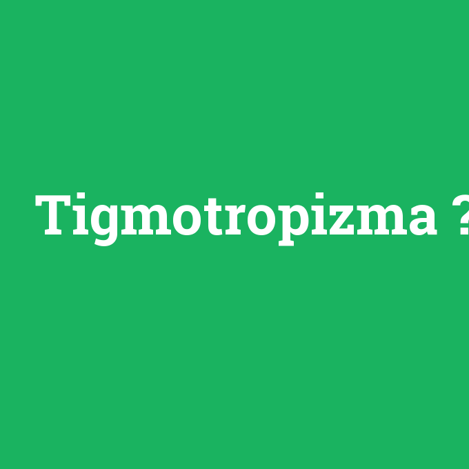 Tigmotropizma, Tigmotropizma nedir ,Tigmotropizma ne demek