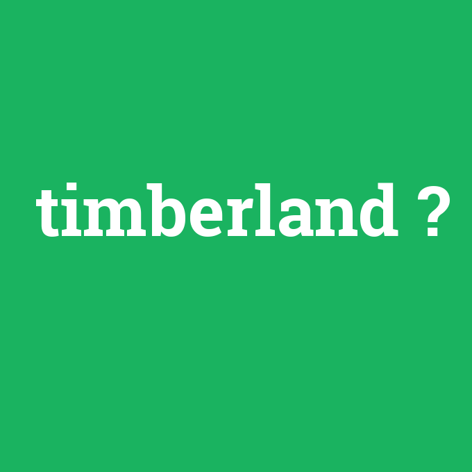 timberland, timberland nedir ,timberland ne demek
