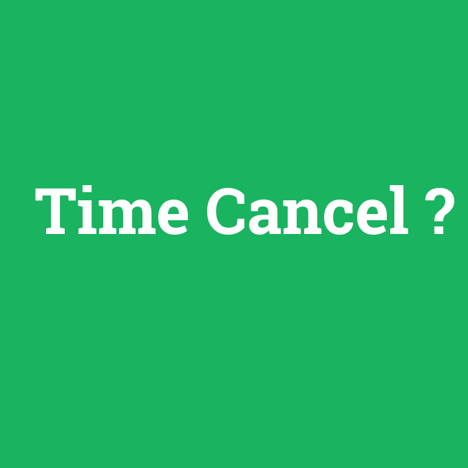 Time Cancel, Time Cancel nedir ,Time Cancel ne demek