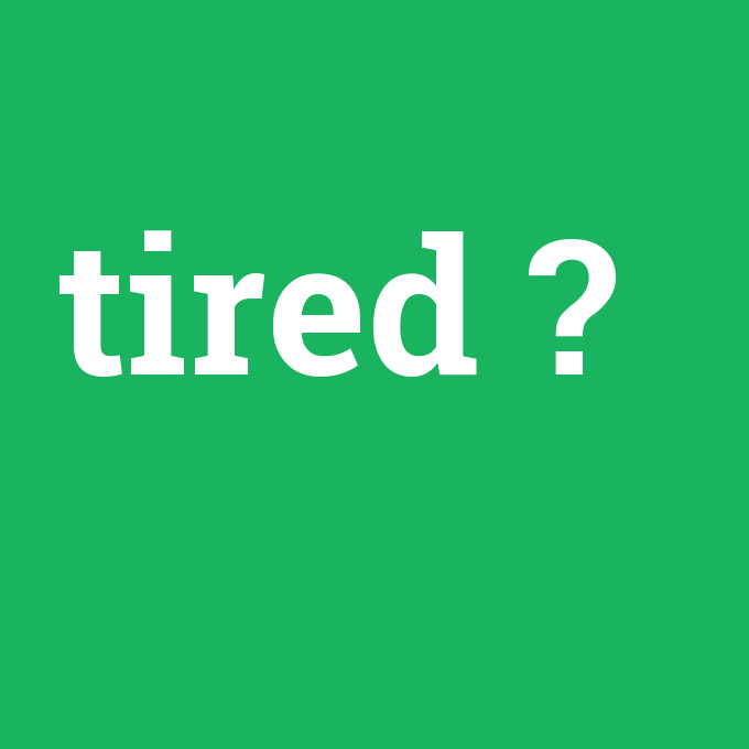 tired, tired nedir ,tired ne demek