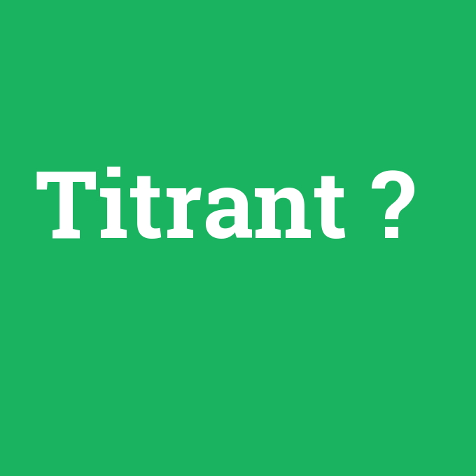 Titrant, Titrant nedir ,Titrant ne demek