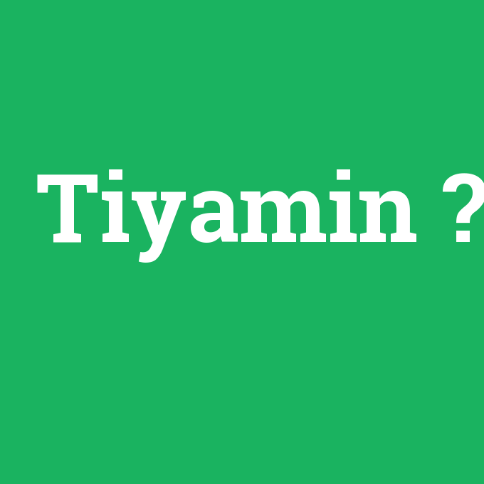 Tiyamin, Tiyamin nedir ,Tiyamin ne demek