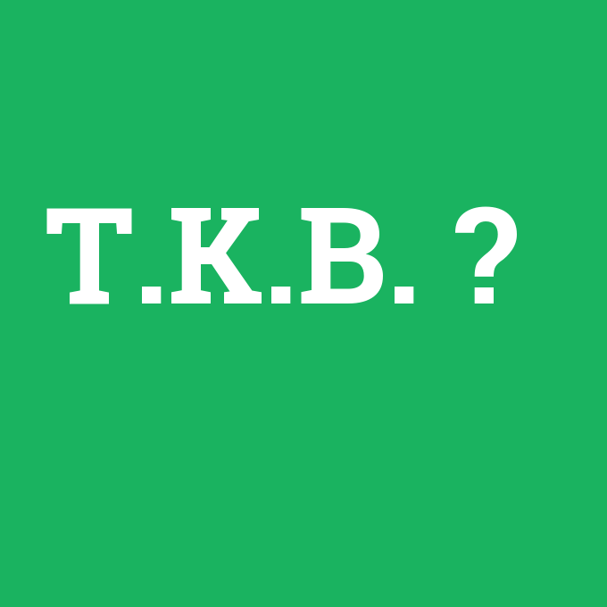 T.K.B., T.K.B. nedir ,T.K.B. ne demek