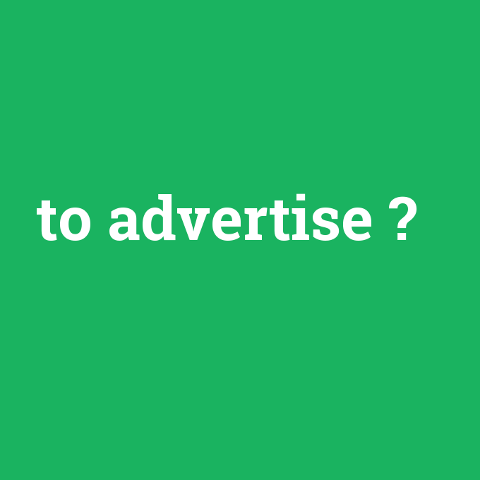 to advertise, to advertise nedir ,to advertise ne demek