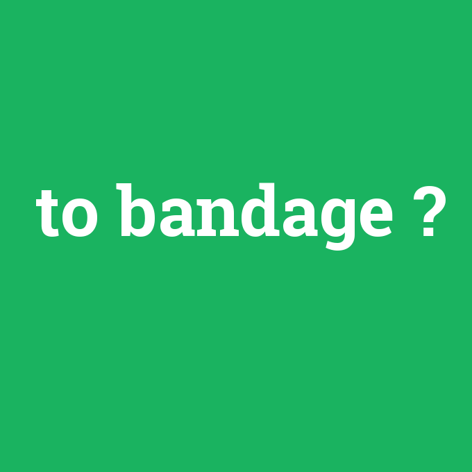to bandage, to bandage nedir ,to bandage ne demek