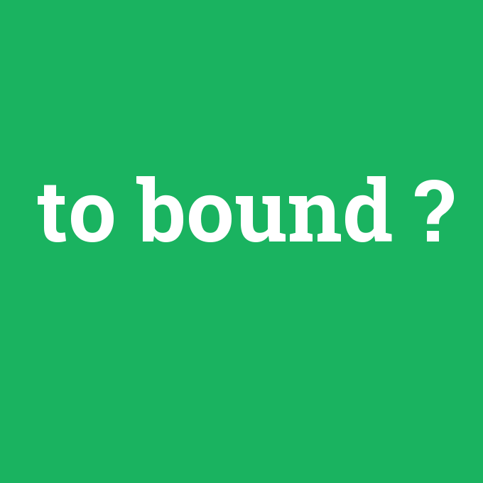 to bound, to bound nedir ,to bound ne demek