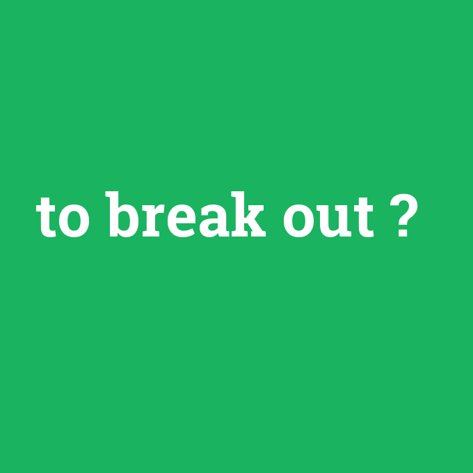 to break out, to break out nedir ,to break out ne demek