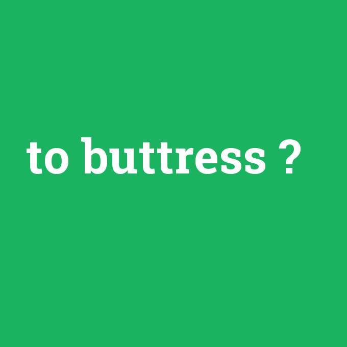 to buttress, to buttress nedir ,to buttress ne demek