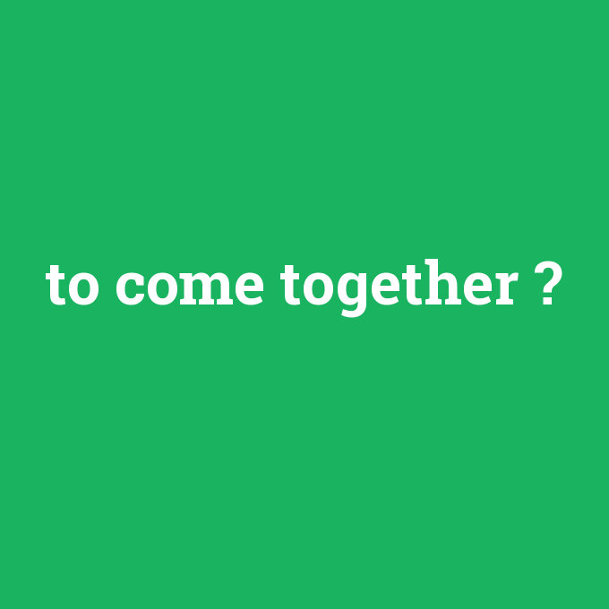 to come together, to come together nedir ,to come together ne demek
