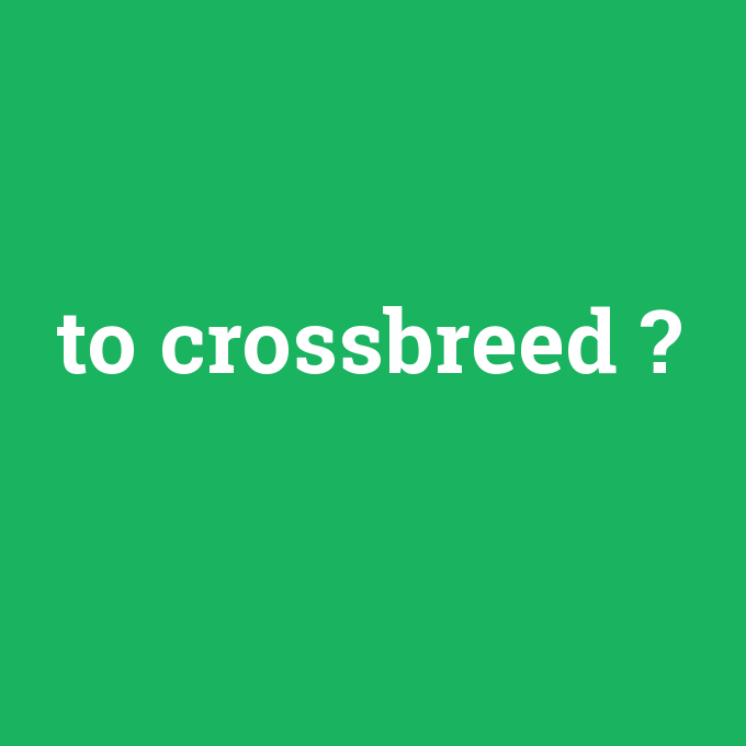 to crossbreed, to crossbreed nedir ,to crossbreed ne demek