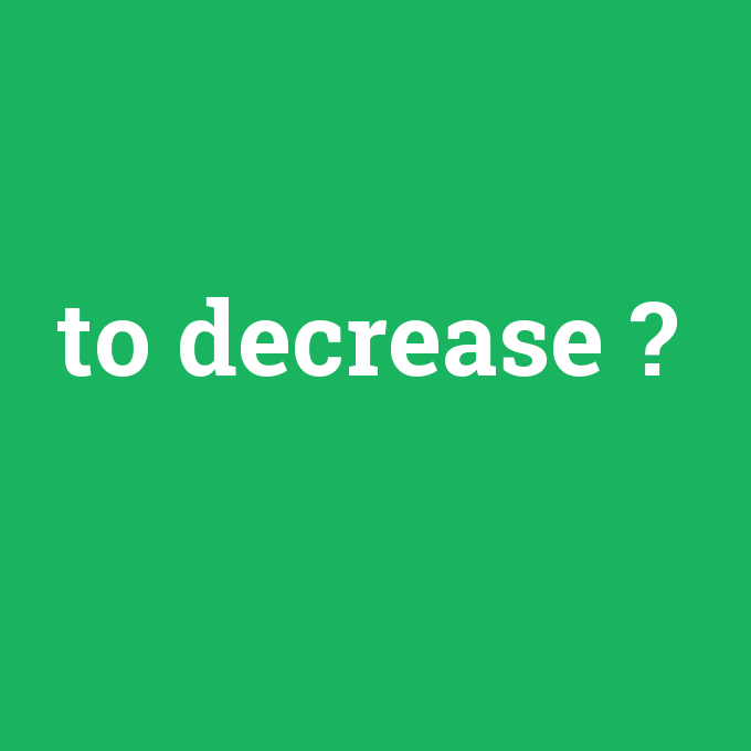 to decrease, to decrease nedir ,to decrease ne demek