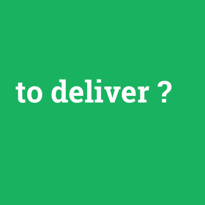 to deliver, to deliver nedir ,to deliver ne demek