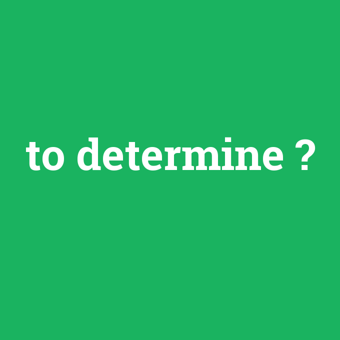 to determine, to determine nedir ,to determine ne demek