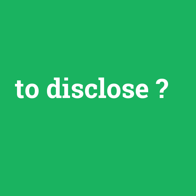 to disclose, to disclose nedir ,to disclose ne demek