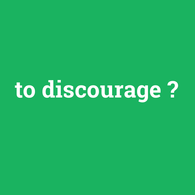 to discourage, to discourage nedir ,to discourage ne demek