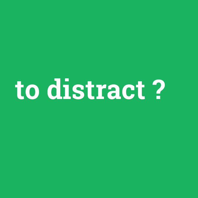 to distract, to distract nedir ,to distract ne demek