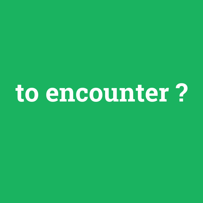 to encounter, to encounter nedir ,to encounter ne demek
