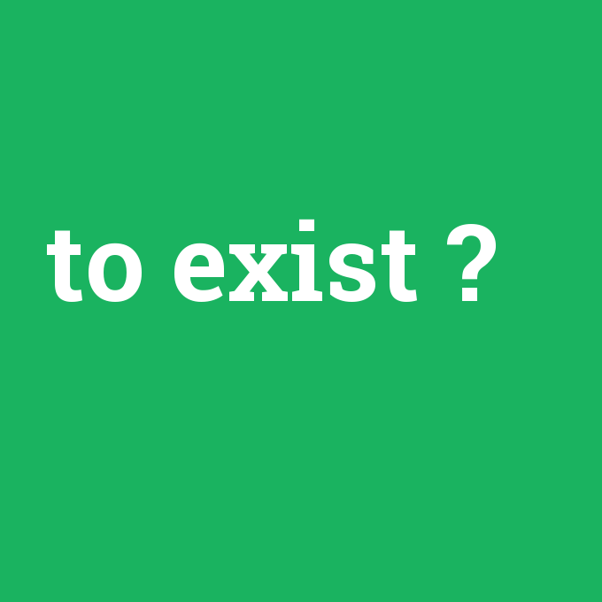 to exist, to exist nedir ,to exist ne demek