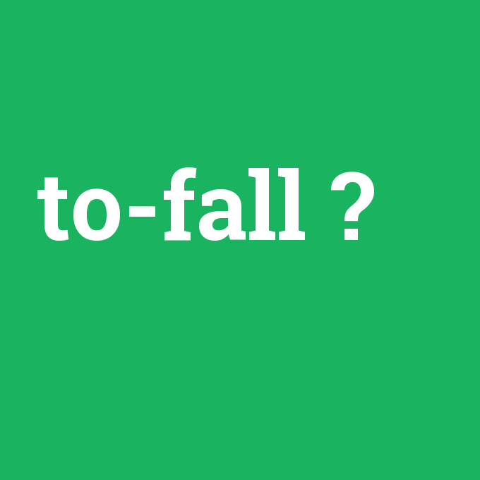 to-fall, to-fall nedir ,to-fall ne demek