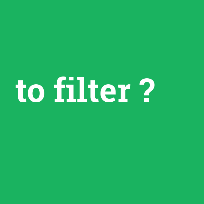 to filter, to filter nedir ,to filter ne demek