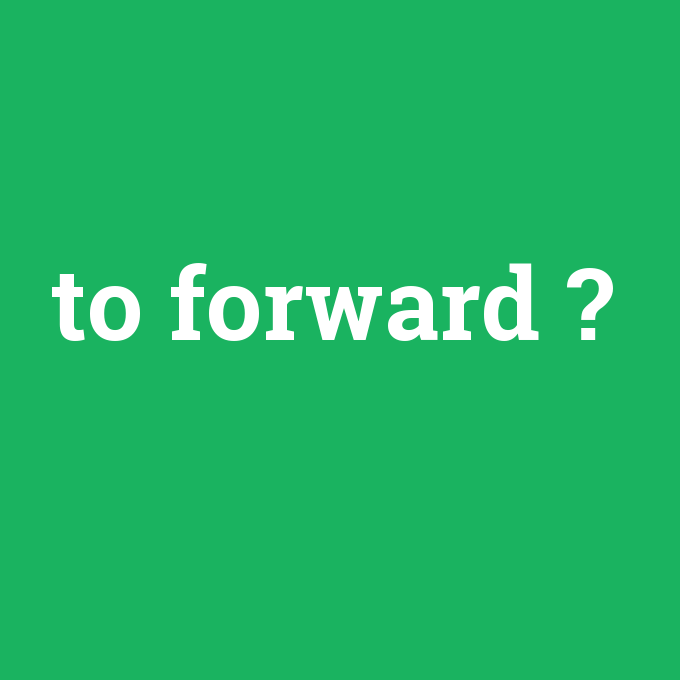 to forward, to forward nedir ,to forward ne demek