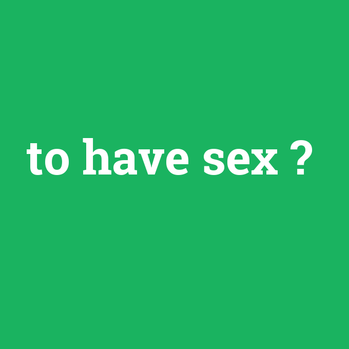 to have sex, to have sex nedir ,to have sex ne demek