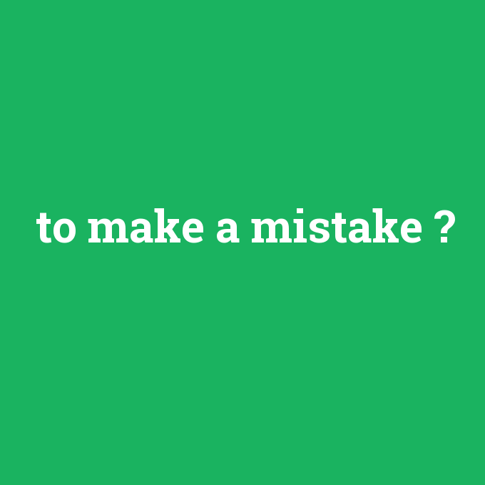 to make a mistake, to make a mistake nedir ,to make a mistake ne demek