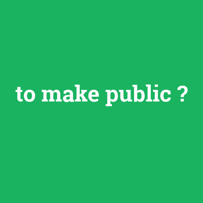 to make public, to make public nedir ,to make public ne demek