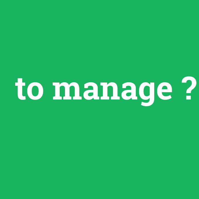 to manage, to manage nedir ,to manage ne demek
