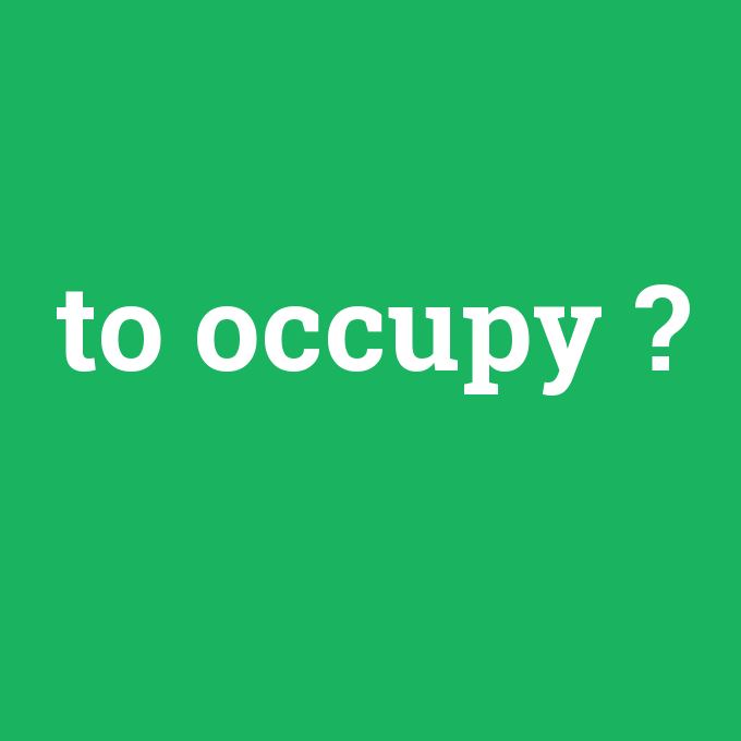 to occupy, to occupy nedir ,to occupy ne demek