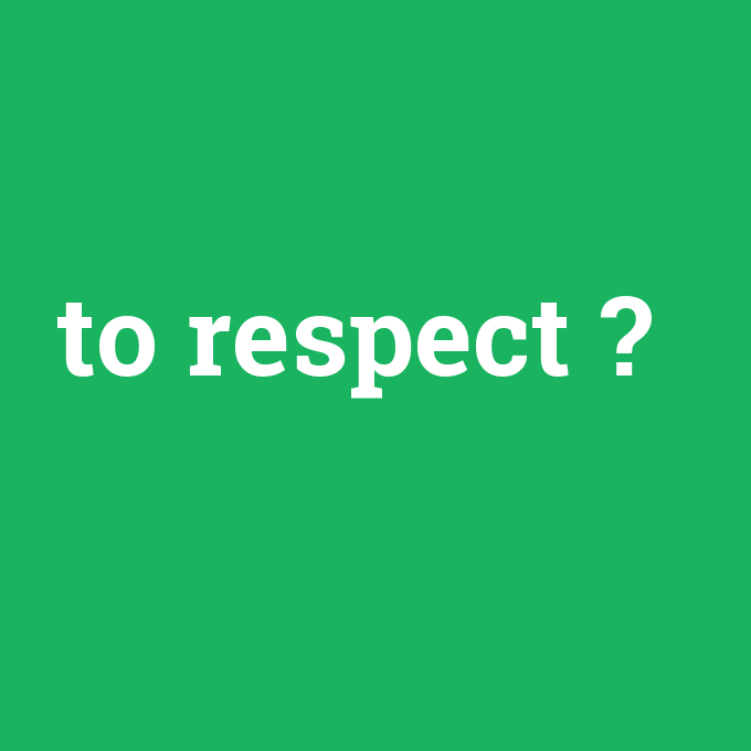 to respect, to respect nedir ,to respect ne demek