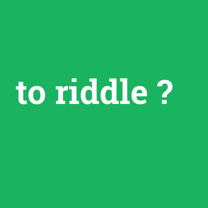 to riddle, to riddle nedir ,to riddle ne demek