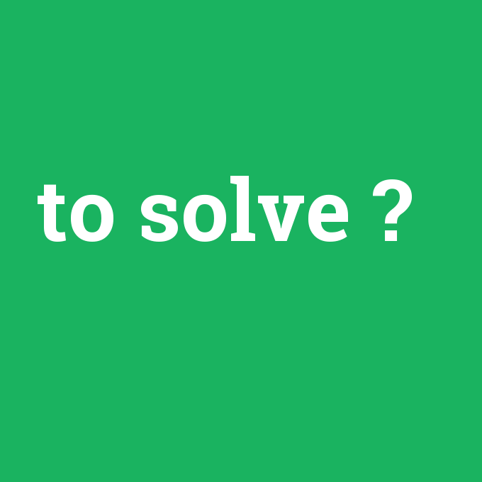 to solve, to solve nedir ,to solve ne demek