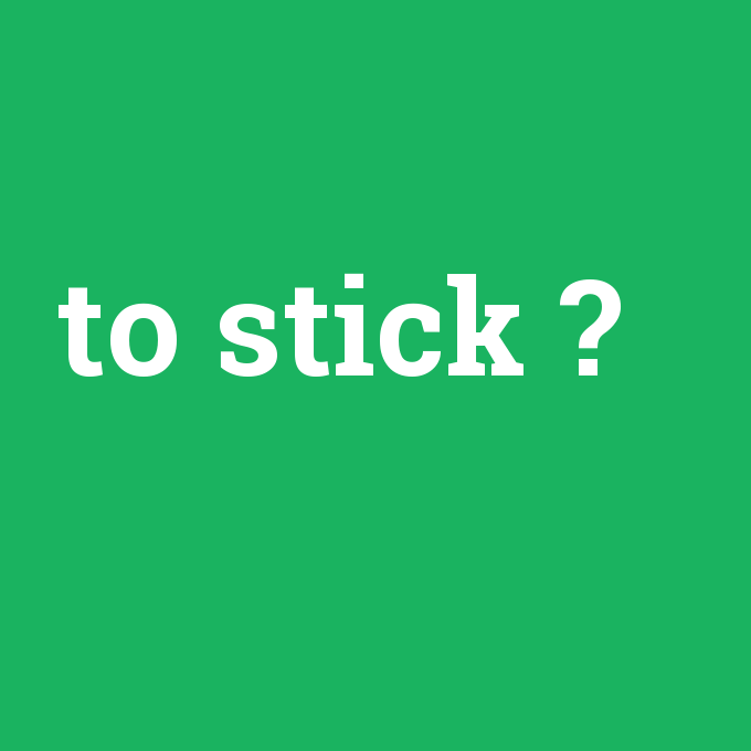 to stick, to stick nedir ,to stick ne demek