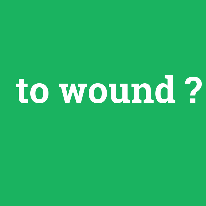 to wound, to wound nedir ,to wound ne demek