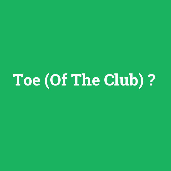 Toe (Of The Club), Toe (Of The Club) nedir ,Toe (Of The Club) ne demek
