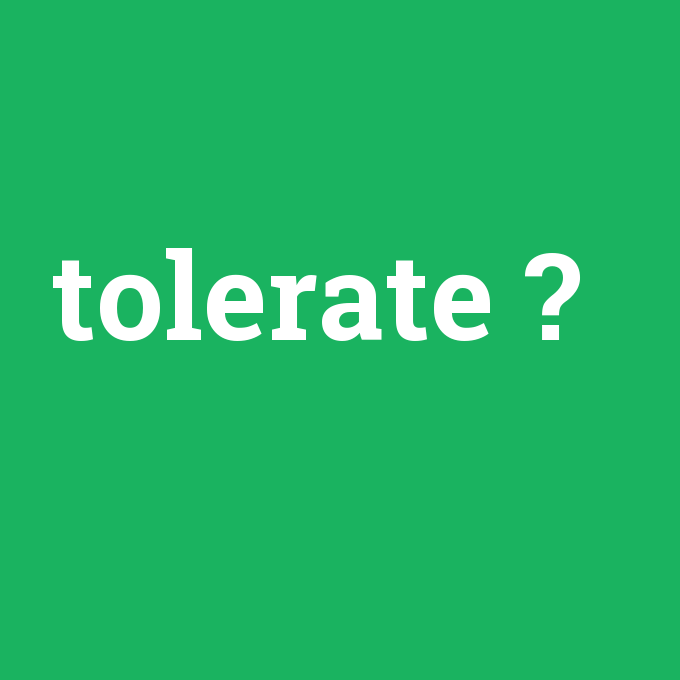 tolerate, tolerate nedir ,tolerate ne demek