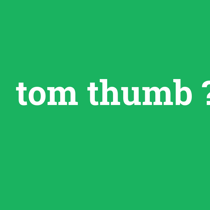 tom thumb, tom thumb nedir ,tom thumb ne demek